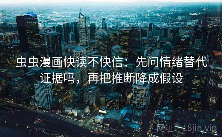 虫虫漫画快读不快信：先问情绪替代证据吗，再把推断降成假设