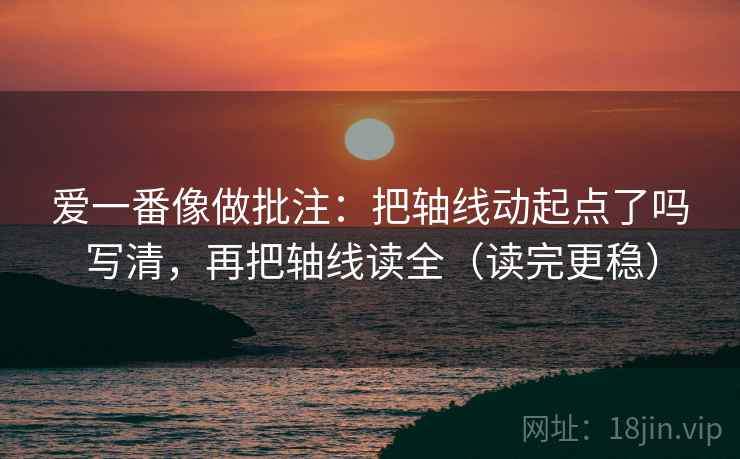 爱一番像做批注：把轴线动起点了吗写清，再把轴线读全（读完更稳）