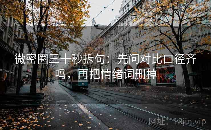 微密圈三十秒拆句：先问对比口径齐吗，再把情绪词删掉