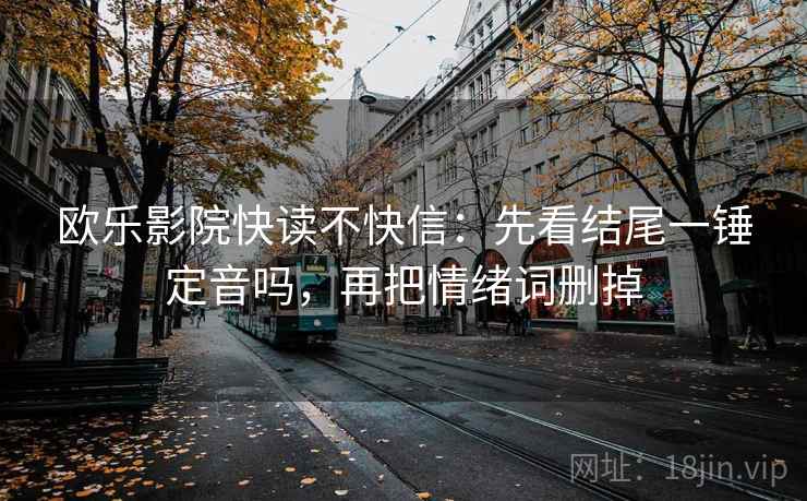 欧乐影院快读不快信：先看结尾一锤定音吗，再把情绪词删掉