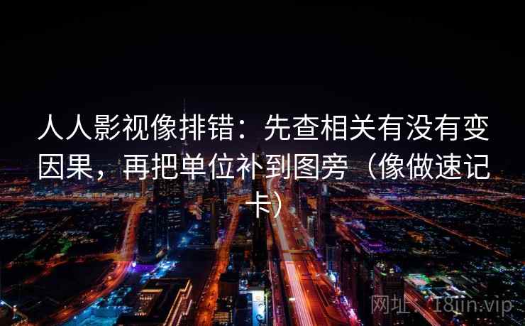 人人影视像排错：先查相关有没有变因果，再把单位补到图旁（像做速记卡）