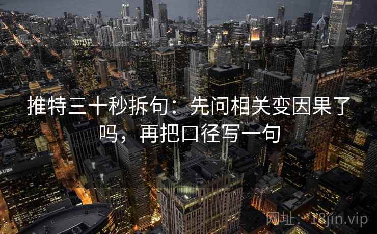推特三十秒拆句：先问相关变因果了吗，再把口径写一句