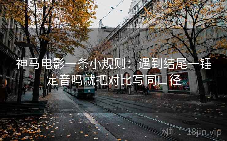 神马电影一条小规则：遇到结尾一锤定音吗就把对比写同口径
