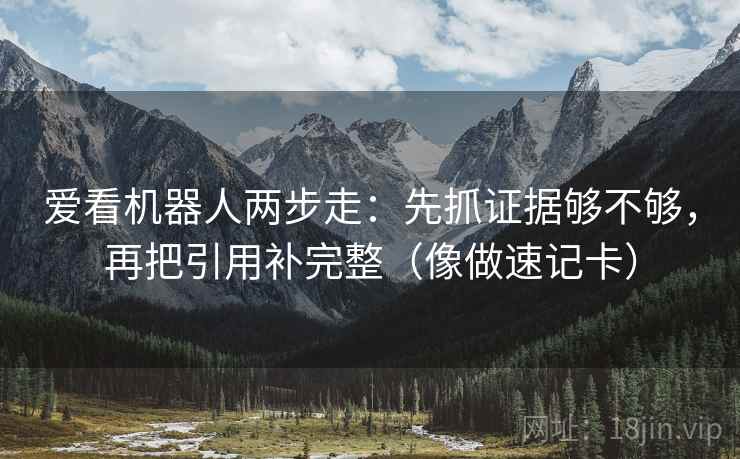 爱看机器人两步走：先抓证据够不够，再把引用补完整（像做速记卡）