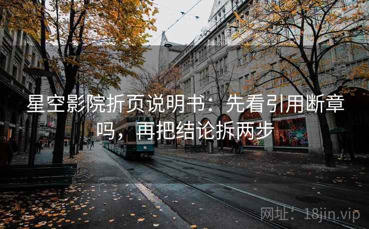 星空影院折页说明书：先看引用断章吗，再把结论拆两步
