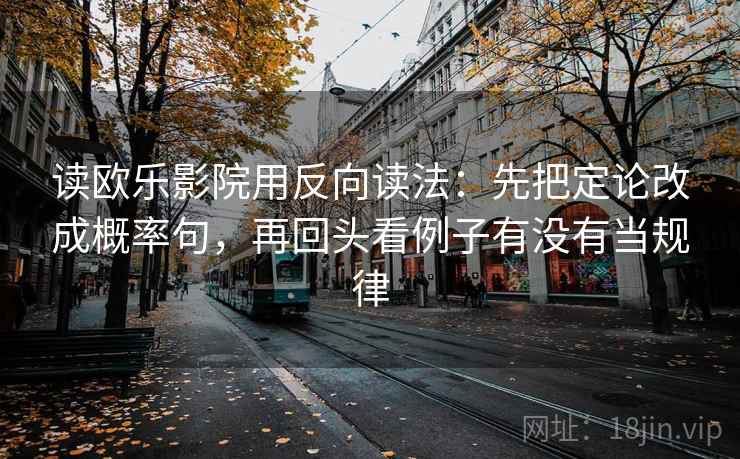 读欧乐影院用反向读法：先把定论改成概率句，再回头看例子有没有当规律