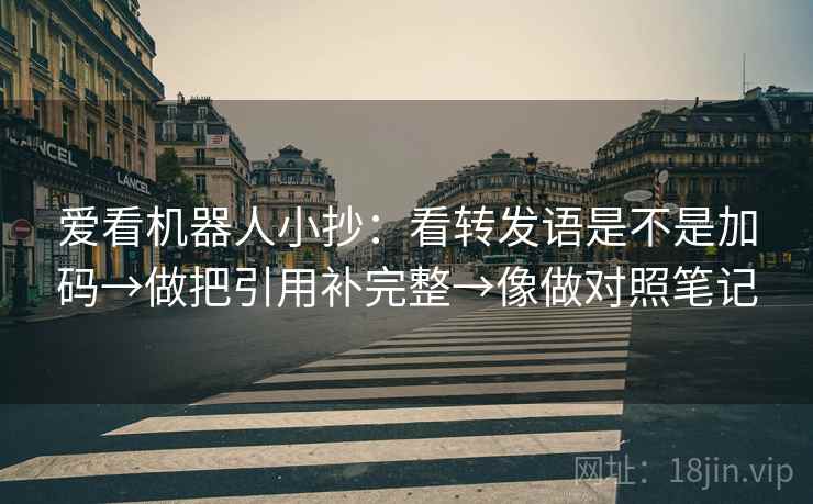 爱看机器人小抄：看转发语是不是加码→做把引用补完整→像做对照笔记