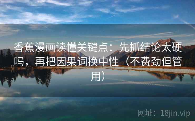 香蕉漫画读懂关键点：先抓结论太硬吗，再把因果词换中性（不费劲但管用）