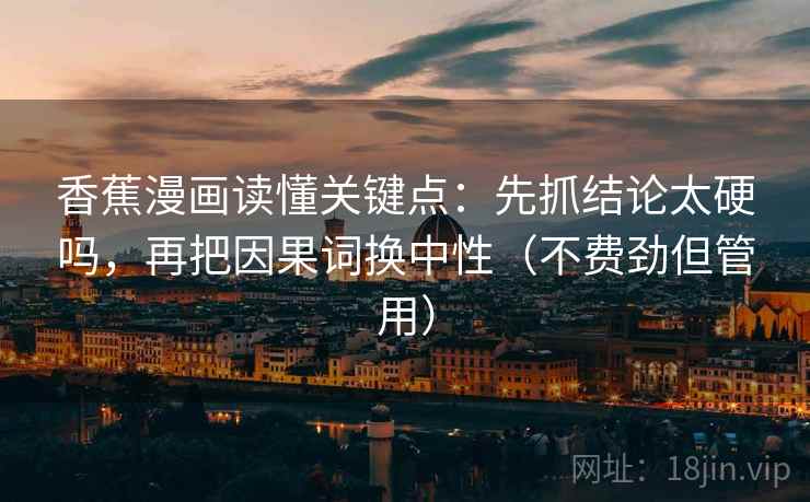 香蕉漫画读懂关键点：先抓结论太硬吗，再把因果词换中性（不费劲但管用）
