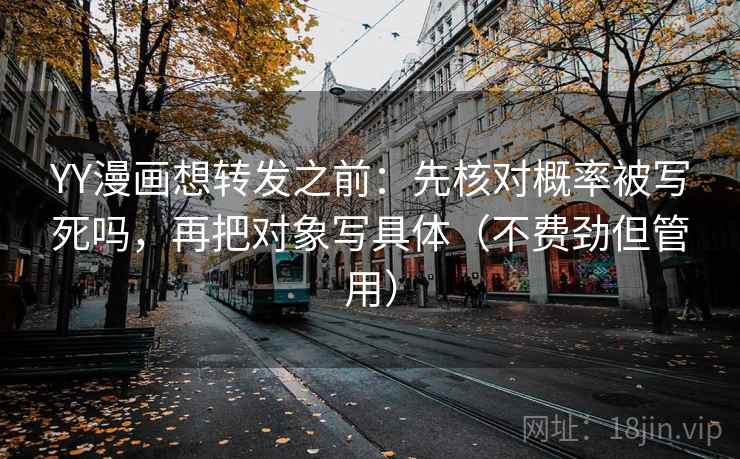 YY漫画想转发之前：先核对概率被写死吗，再把对象写具体（不费劲但管用）
