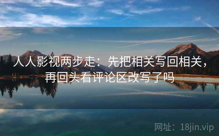 人人影视两步走：先把相关写回相关，再回头看评论区改写了吗