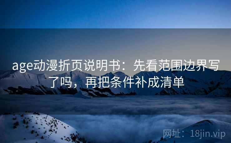 age动漫折页说明书：先看范围边界写了吗，再把条件补成清单