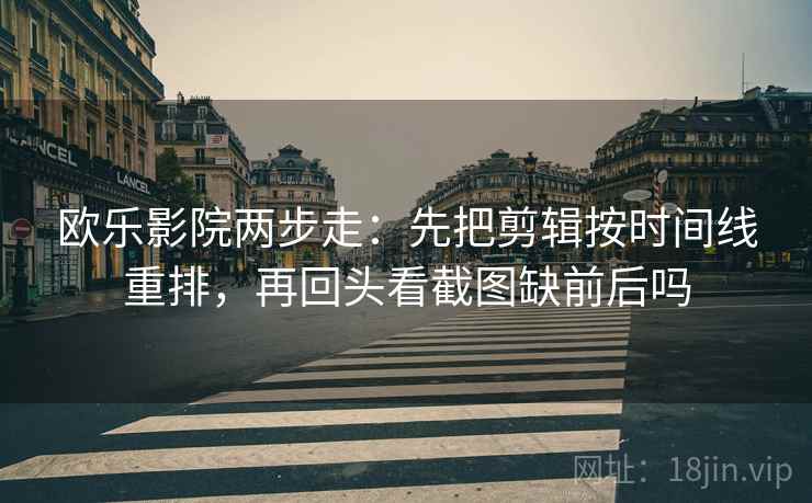欧乐影院两步走：先把剪辑按时间线重排，再回头看截图缺前后吗