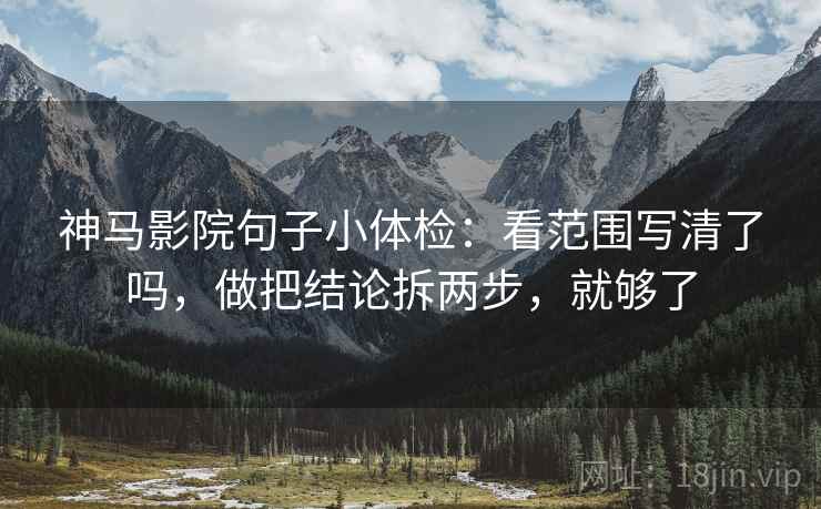 神马影院句子小体检：看范围写清了吗，做把结论拆两步，就够了