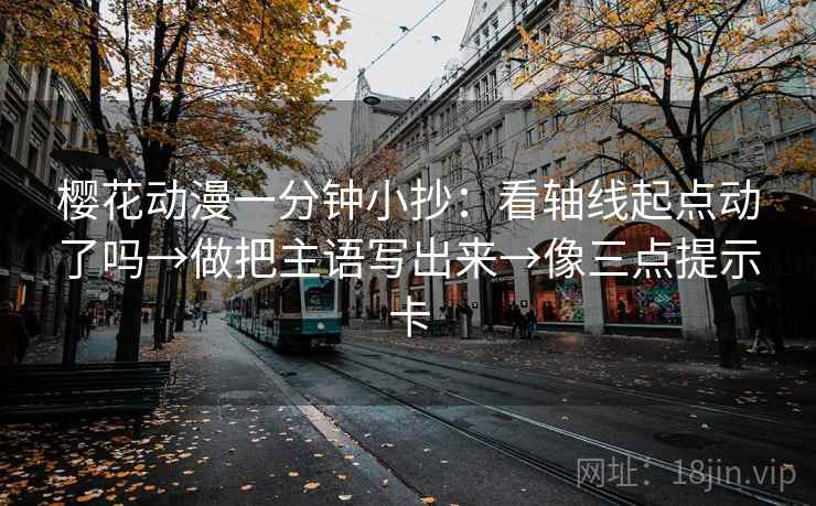 樱花动漫一分钟小抄：看轴线起点动了吗→做把主语写出来→像三点提示卡