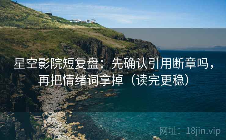 星空影院短复盘：先确认引用断章吗，再把情绪词拿掉（读完更稳）