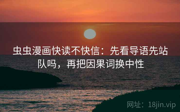虫虫漫画快读不快信：先看导语先站队吗，再把因果词换中性