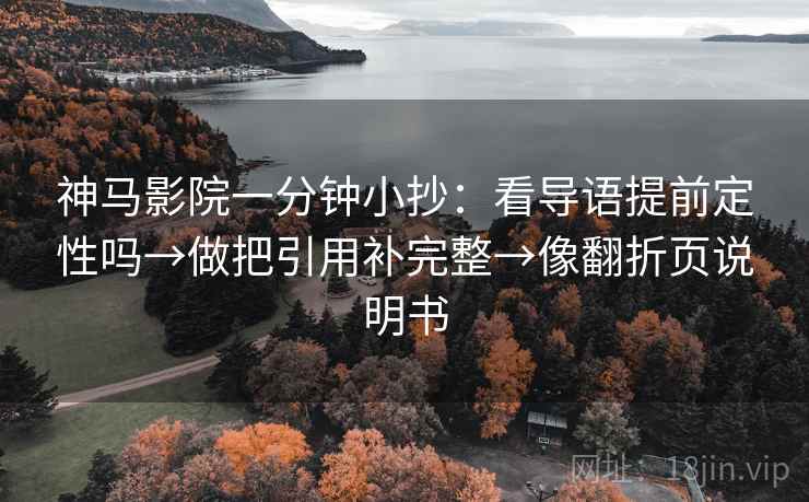 神马影院一分钟小抄：看导语提前定性吗→做把引用补完整→像翻折页说明书