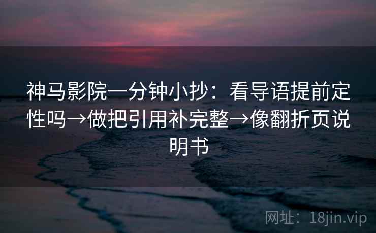 神马影院一分钟小抄：看导语提前定性吗→做把引用补完整→像翻折页说明书