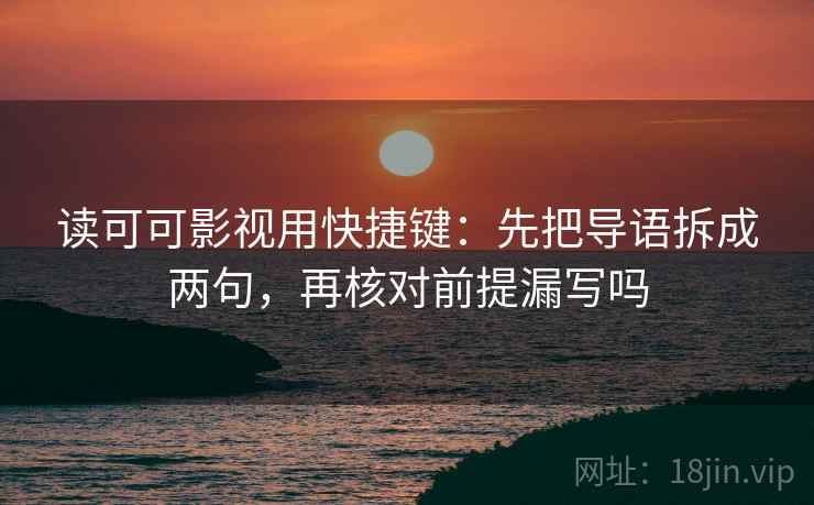 读可可影视用快捷键：先把导语拆成两句，再核对前提漏写吗