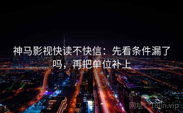 神马影视快读不快信：先看条件漏了吗，再把单位补上