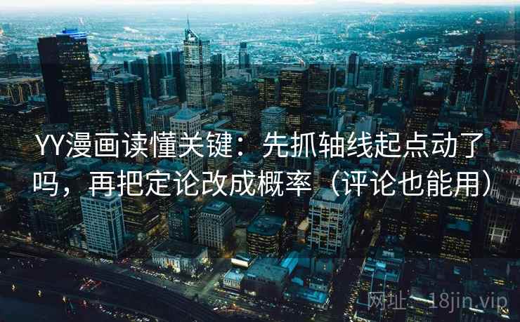 YY漫画读懂关键：先抓轴线起点动了吗，再把定论改成概率（评论也能用）