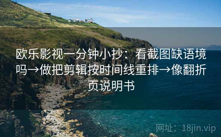 欧乐影视一分钟小抄：看截图缺语境吗→做把剪辑按时间线重排→像翻折页说明书
