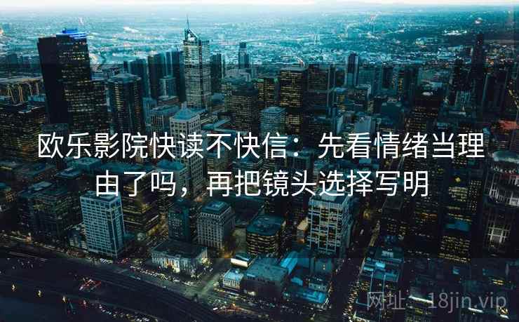 欧乐影院快读不快信：先看情绪当理由了吗，再把镜头选择写明