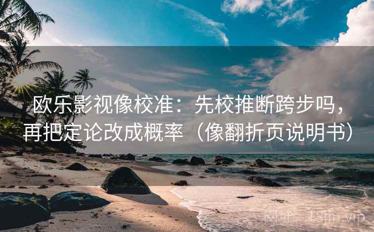欧乐影视像校准：先校推断跨步吗，再把定论改成概率（像翻折页说明书）